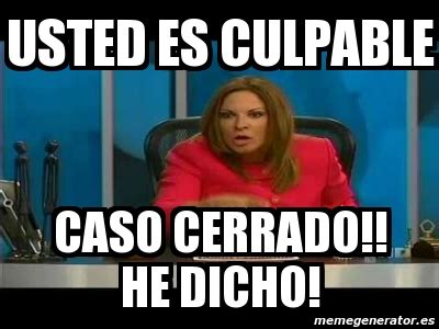 Meme Personalizado Usted Es Culpable Caso Cerrado He Dicho