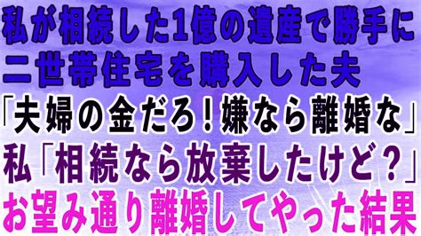 【スカッとする話】私が相続した1億円の遺産で勝手に二世帯住宅を購入した夫「夫婦の金だろ！同居が嫌なら離婚なw」→私「相続なら放棄したけど？」夫