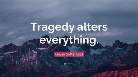 Diane Setterfield Quote Tragedy Alters Everything