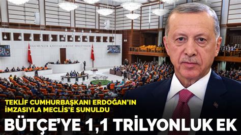 Bütçe ye 1 1 trilyonluk ek Teklif Erdoğan ın imzasıyla TBMM ye sunuldu