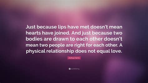 Joshua Harris Quote Just Because Lips Have Met Doesnt Mean Hearts