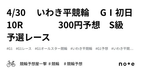 430 いわき平競輪 GⅠ初日 10r 300円予想 S級 予選レース｜競輪予想屋一撃 ♯競輪 ♯競輪予想