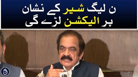 Pml N Will Fight The Election On The Lion Symbol Rana Sanaullah Aaj News Youtube