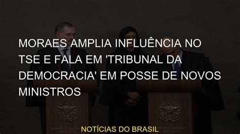 Moraes Amplia Influência No Tse E Fala Em Tribunal Da Democracia Em