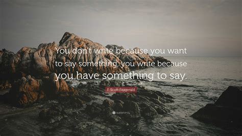 F Scott Fitzgerald Quote You Dont Write Because You Want To Say