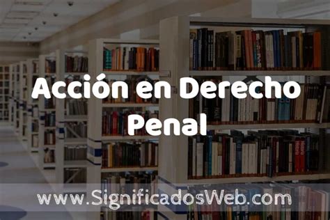 Concepto de Acción en Derecho Penal Significado y Definición