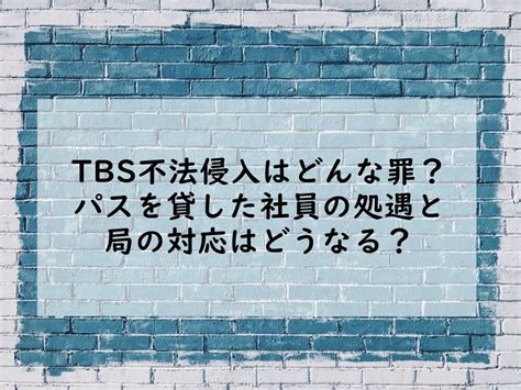 Tbs不法侵入はどんな罪？パスを貸した社員の処遇と局の対応はどうなる？