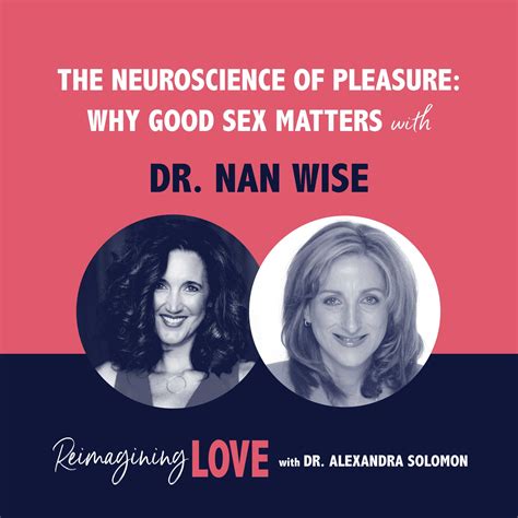 The Neuroscience Of Pleasure Why Good Sex Matters With Dr Nan Wise