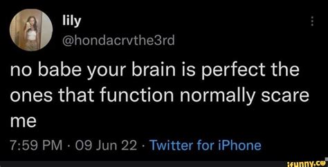 No Babe Your Brain Is Perfect The Ones That Function Normally Scare Me PM 09 Jun 22 Twitter