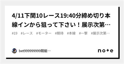 411下関10レース🏅🔥1940分締め切り⏳本線インから狙って下さい！展示次第で好モーターから一撃まで期待！｜bet999999999競艇予想師🤑