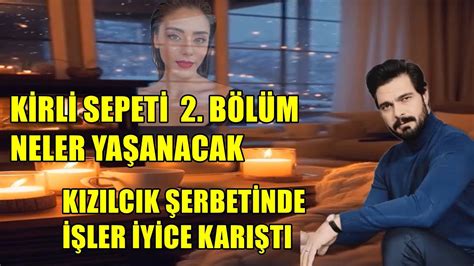 KİRLİ SEPETİ 2 BÖLÜM NELER YAŞANACAK KIZILCIK ŞERBETİNDE İŞLER İYİCE