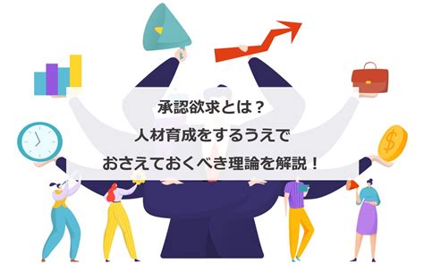 承認欲求とは？人材育成をするうえでおさえておくべき理論を解説！ エンゲージ採用ガイド