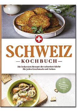 Schweiz Kochbuch leckersten Rezepte der schweizer Küche für jeden