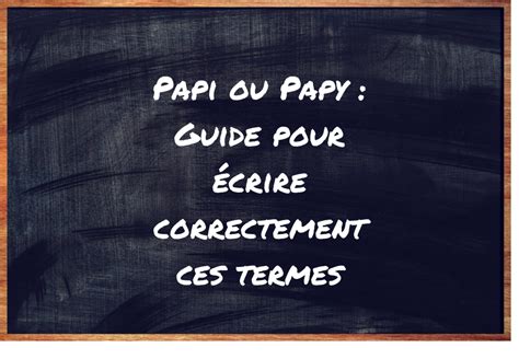 Papi ou Papy Guide pour écrire correctement ces termes