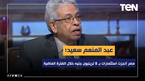 عبد المنعم سعيد مصر انجزت استثمارات بـ 8 تريليون جنيه خلال الفترة