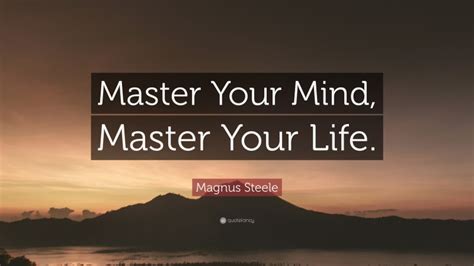 Magnus Steele Quote: “Master Your Mind, Master Your Life.”