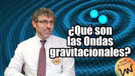 Qué son las ondas gravitacionales Entrevista al Dr Miguel Alcubierre