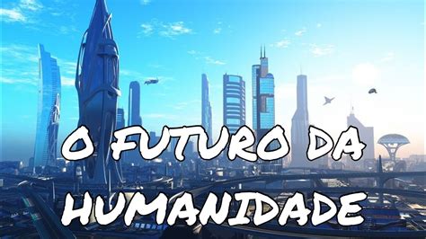 Especial O Futuro Da Humanidade YouTube