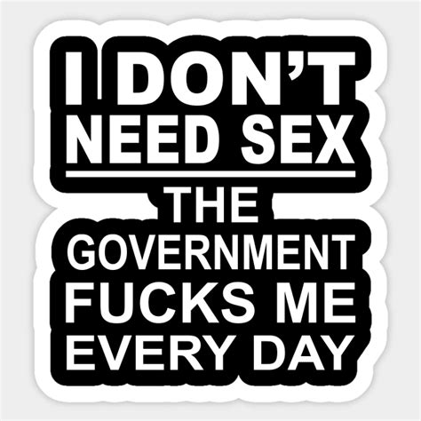 I Don T Need Sex The Government Fucks Me Everyday Shirt I Dont Need