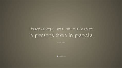 Lewis Hine Quote I Have Always Been More Interested In Persons Than