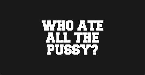 Funny Meme Who Ate All The Pussy Trending Now T Shirt TeePublic