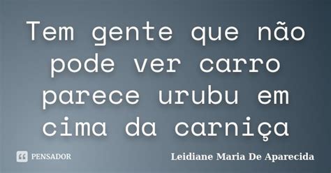 Tem Gente Que Não Pode Ver Carro Parece Leidiane Maria De Aparecida