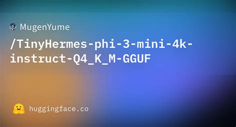 MugenYume TinyHermes Phi 3 Mini 4k Instruct Q4 K M GGUF Hugging Face