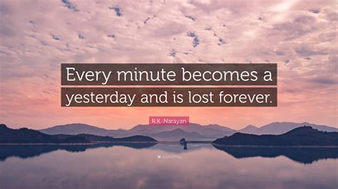 R K Narayan Quote Every Minute Becomes A Yesterday And Is Lost Forever