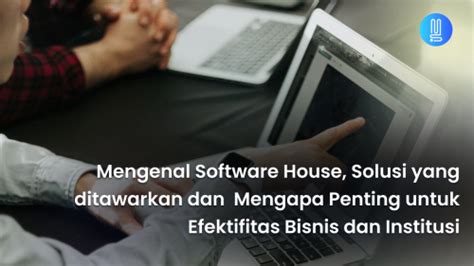 Mengenal Software House Solusi Teknologi Yang Ditawarkan Dan Mengapa