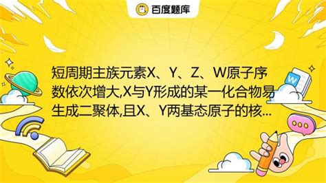 短周期主族元素x、y、z、w的原子序数依次增大 X与y形成的某一化合物易生成二聚体 且x、y两基态原子的核外电子的空间运动状态相同 Z的基态原子的最高能级的电子数是y的基 百度教育