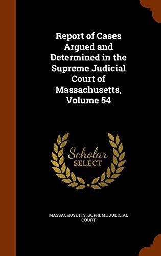 Report of Cases Argued and Determined in the Supreme Judicial Court of Massachusetts, Volume 54 ...