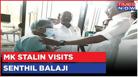 Tamil Nadu Cm Mk Stalin Visits Hospital Where Power Min Senthil Balaji