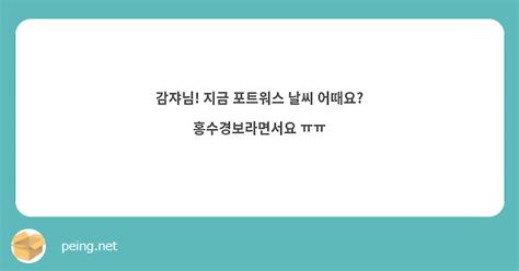 감쟈님 지금 포트워스 날씨 어때요 홍수경보라면서요 ㅠㅠ Peing 질문함