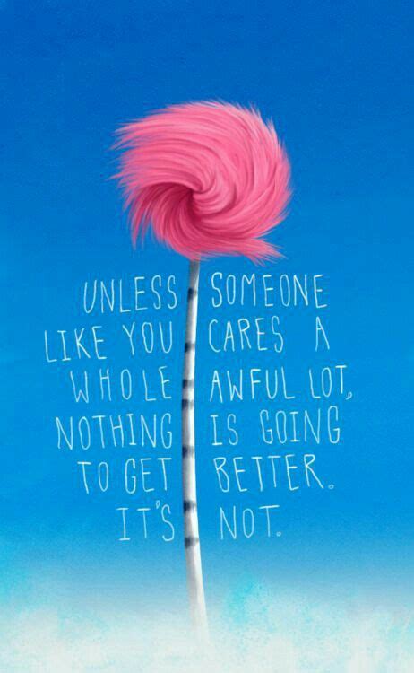 Unless Someone Like You Cares A Whole Awful Lot Nothing Is Going To Get Better It S Not