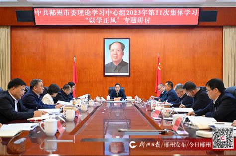 市委理论学习中心组开展2023年第11次集体学习暨 “以学正风”专题研讨 大兴务实之风 弘扬清廉之风 养成俭朴之风为现代化新郴州建设提供坚强