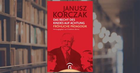 Janusz Korczak Das Recht des Kindes auf Achtung Fröhliche Pädagogik