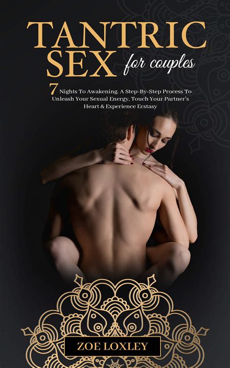 Tantric Sex For Couples The Nights To Awakening A Step By Step Process To Unleash Your