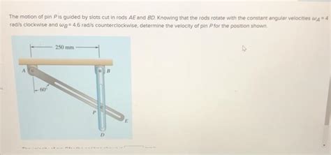 Solved The Motion Of Pin Pis Guided By Slots Cut In Rods Ae Chegg