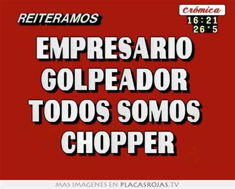 Empresario Golpeador Todos Somos Chopper Placas Rojas Tv