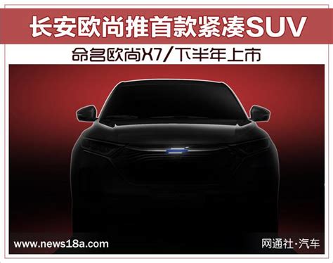 長安歐尚推首款緊湊suv 命名歐尚x7下半年上市 每日頭條