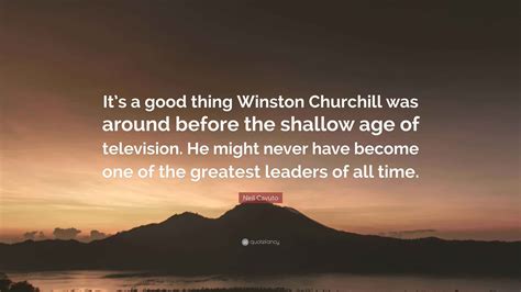 Neil Cavuto Quote: “It’s a good thing Winston Churchill was around
