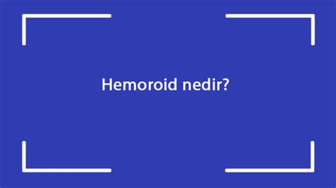 Hemoroid nedir Neden olur Hemoroid belirtileri nelerdir Nasıl tedavi