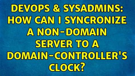 DevOps SysAdmins How Can I Syncronize A Non Domain Server To A