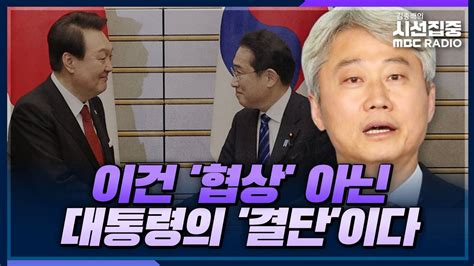 시선집중 한일 정상회담 협상 아닌 대통령의 결단이라는 관점으로 이해해야” 김근식 국민의힘 통일위원장 Mbc