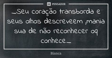 Seu Coração Transborda E Seus Olhos Bianca Pensador