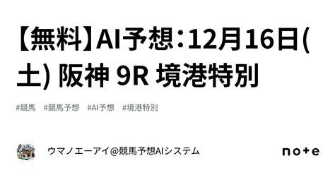 【無料】ai予想：12月16日土 阪神 9r 境港特別｜ウマノエーアイ競馬予想aiシステム