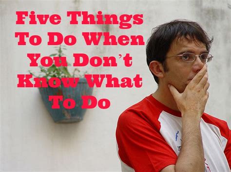 Five Things To Do When You Don't Know What To Do