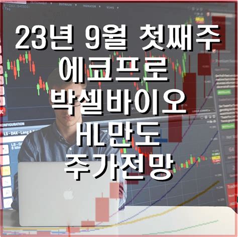 23년 9월 첫째주 주식 시장 주요종목 분석에코프로 주가 전망 박셀바이오 주가 전망 Hl만도 주가 전망 네이버 블로그