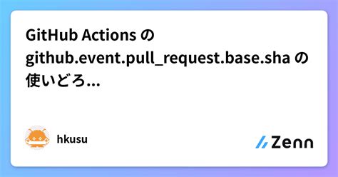 Github Actions の Github Event Pull Request Base Sha の使いどろこが難しい