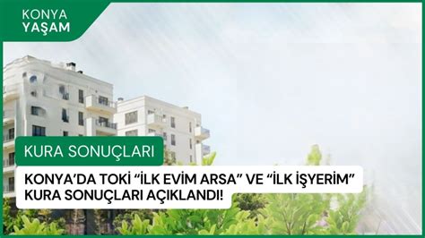 Konya TOKİ İlk Evim Arsa ve İlk İşyerim Kura Sonuçları Açıklandı